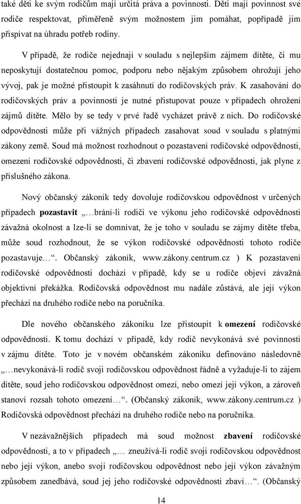 rodičovských práv. K zasahování do rodičovských práv a povinností je nutné přistupovat pouze v případech ohrožení zájmů dítěte. Mělo by se tedy v prvé řadě vycházet právě z nich.