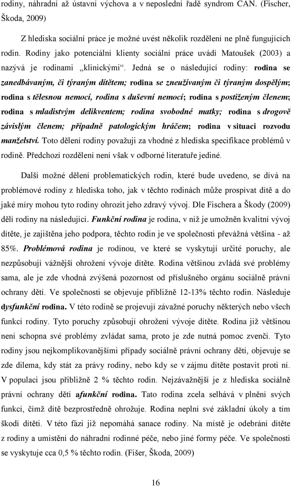 Jedná se o následující rodiny: rodina se zanedbávaným, či týraným dítětem; rodina se zneužívaným či týraným dospělým; rodina s tělesnou nemocí, rodina s duševní nemocí; rodina s postiženým členem;