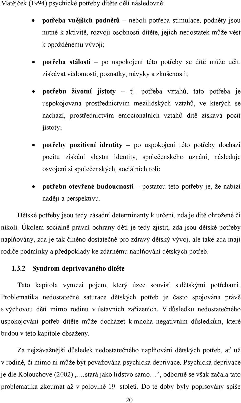 potřeba vztahů, tato potřeba je uspokojována prostřednictvím mezilidských vztahů, ve kterých se nachází, prostřednictvím emocionálních vztahů dítě získává pocit jistoty; potřeby pozitivní identity po