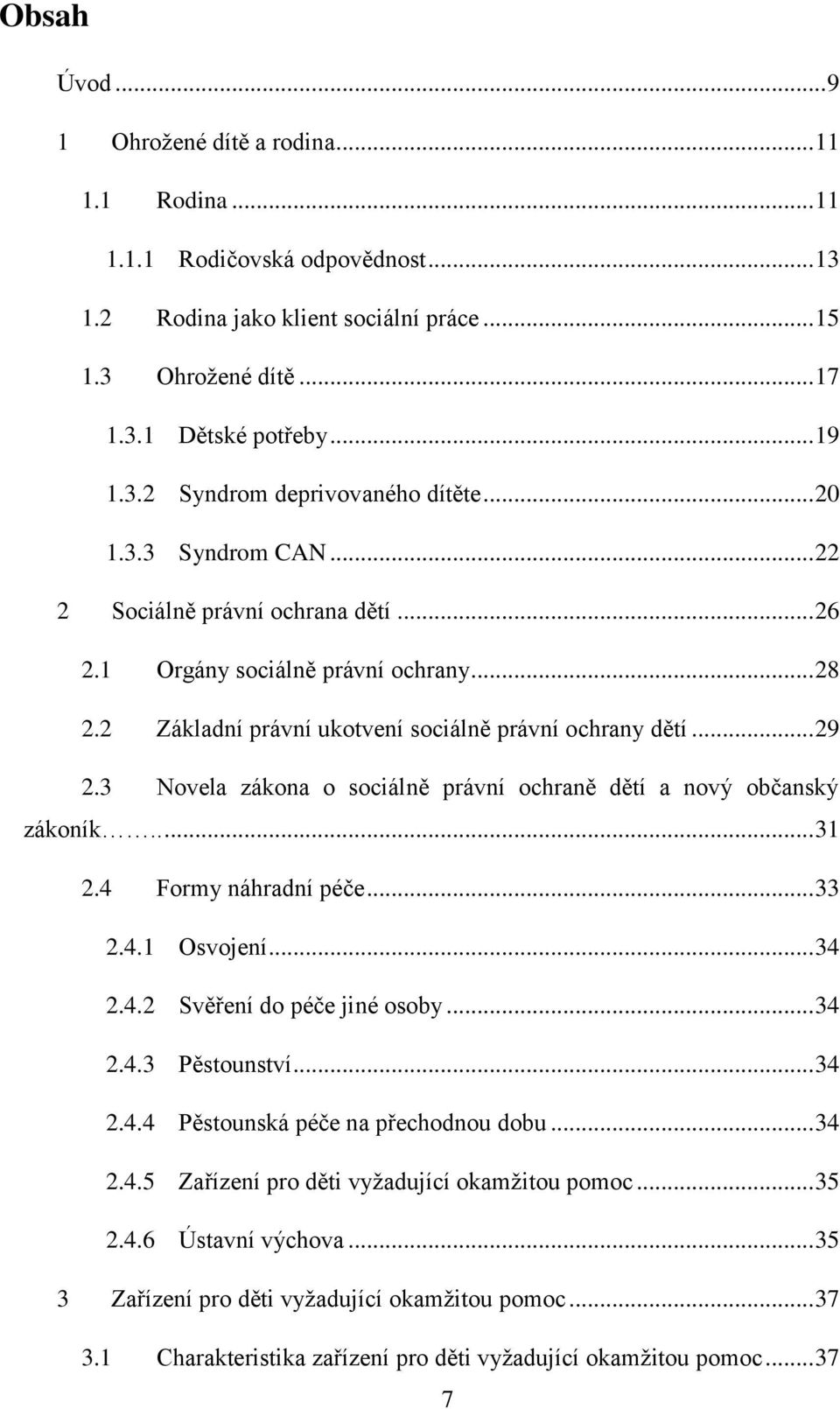 3 Novela zákona o sociálně právní ochraně dětí a nový občanský zákoník..... 31 2.4 Formy náhradní péče... 33 2.4.1 Osvojení... 34 2.4.2 Svěření do péče jiné osoby... 34 2.4.3 Pěstounství... 34 2.4.4 Pěstounská péče na přechodnou dobu.