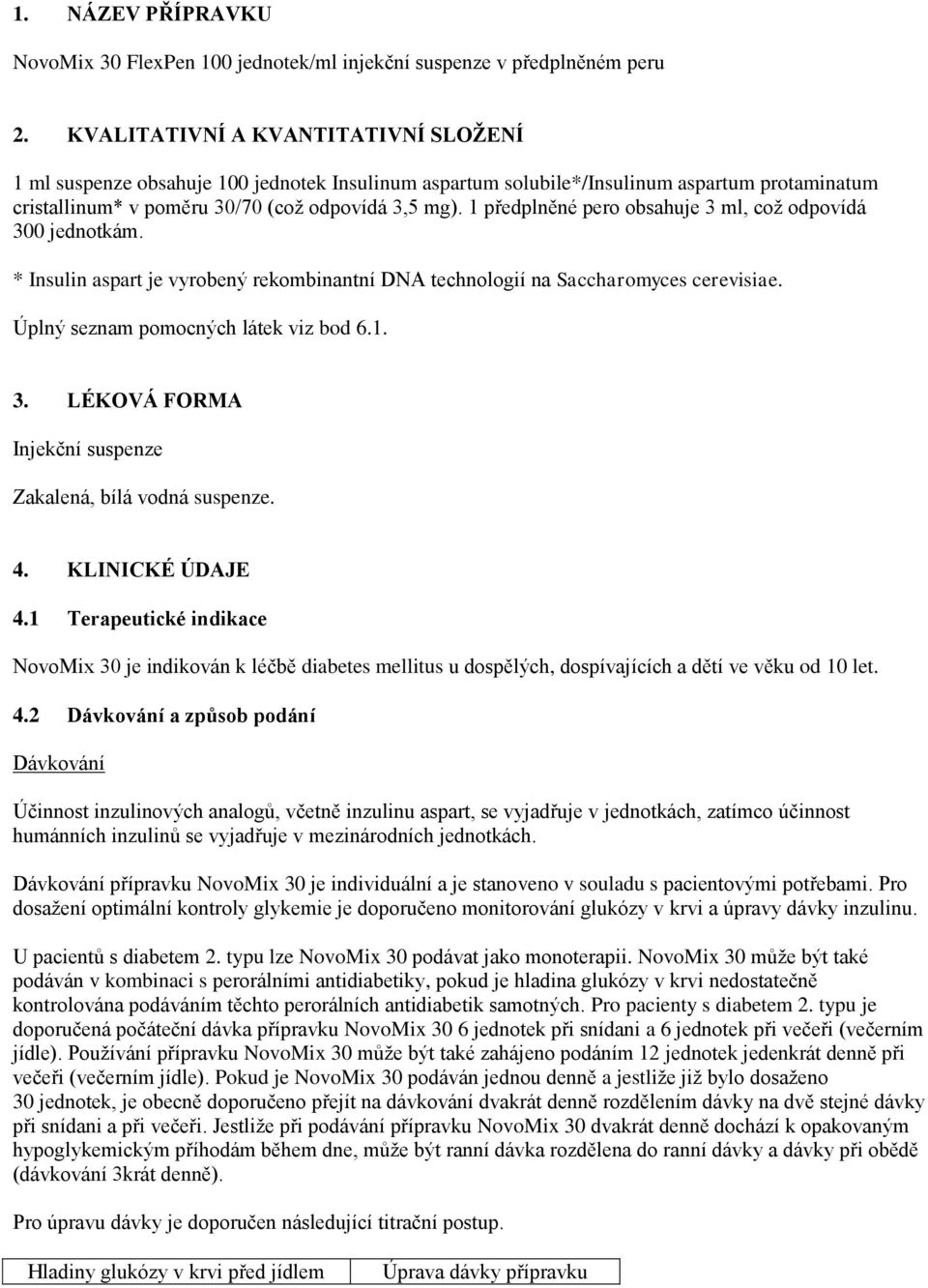 1 předplněné pero obsahuje 3 ml, což odpovídá 300 jednotkám. * Insulin aspart je vyrobený rekombinantní DNA technologií na Saccharomyces cerevisiae. Úplný seznam pomocných látek viz bod 6.1. 3. LÉKOVÁ FORMA Injekční suspenze Zakalená, bílá vodná suspenze.