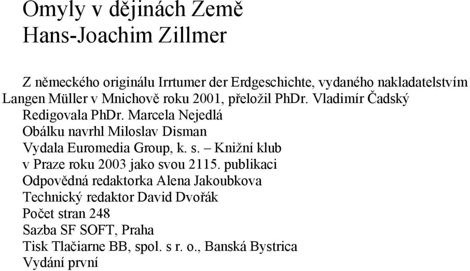 Marcela Nejedlá Obálku navrhl Miloslav Disman Vydala Euromedia Group, k. s. Knižní klub v Praze roku 2003 jako svou 2115.