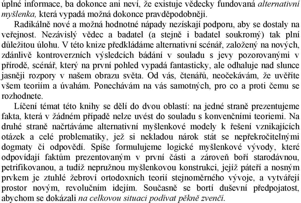 V této knize předkládáme alternativní scénář, založený na nových, zdánlivě kontroverzních výsledcích bádání v souladu s jevy pozorovanými v přírodě, scénář, který na první pohled vypadá fantasticky,