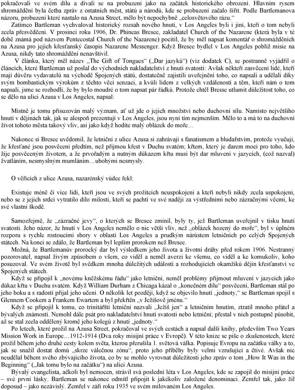 Zatímco Bartleman vychvaloval historický rozsah nového hnutí, v Los Angeles byli i jiní, kteří o tom nebyli zcela přesvědčeni. V prosinci roku 1906, Dr.