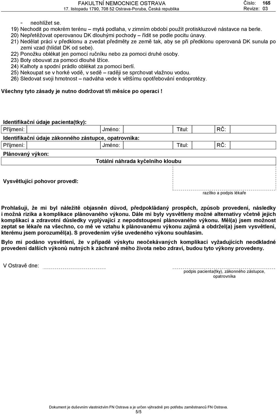 22) Ponožku oblékat jen pomocí ručníku nebo za pomoci druhé osoby. 23) Boty obouvat za pomoci dlouhé lžíce. 24) Kalhoty a spodní prádlo oblékat za pomoci berlí.