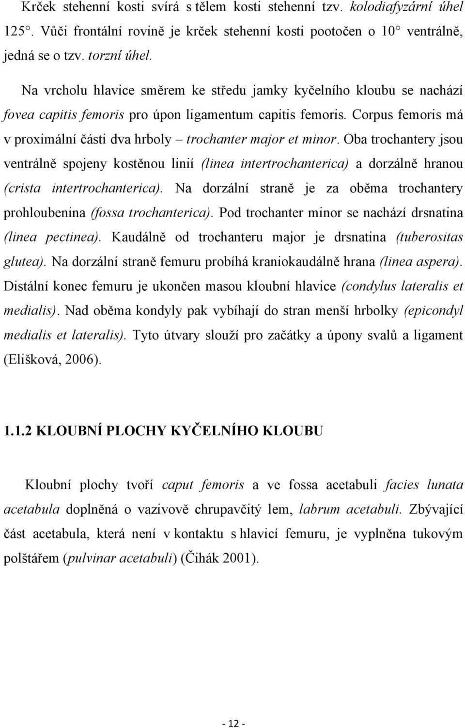 Corpus femoris má v proximální části dva hrboly trochanter major et minor.