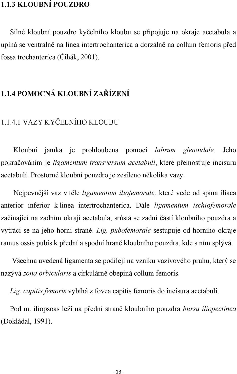 Jeho pokračováním je ligamentum transversum acetabuli, které přemosťuje incisuru acetabuli. Prostorné kloubní pouzdro je zesíleno několika vazy.