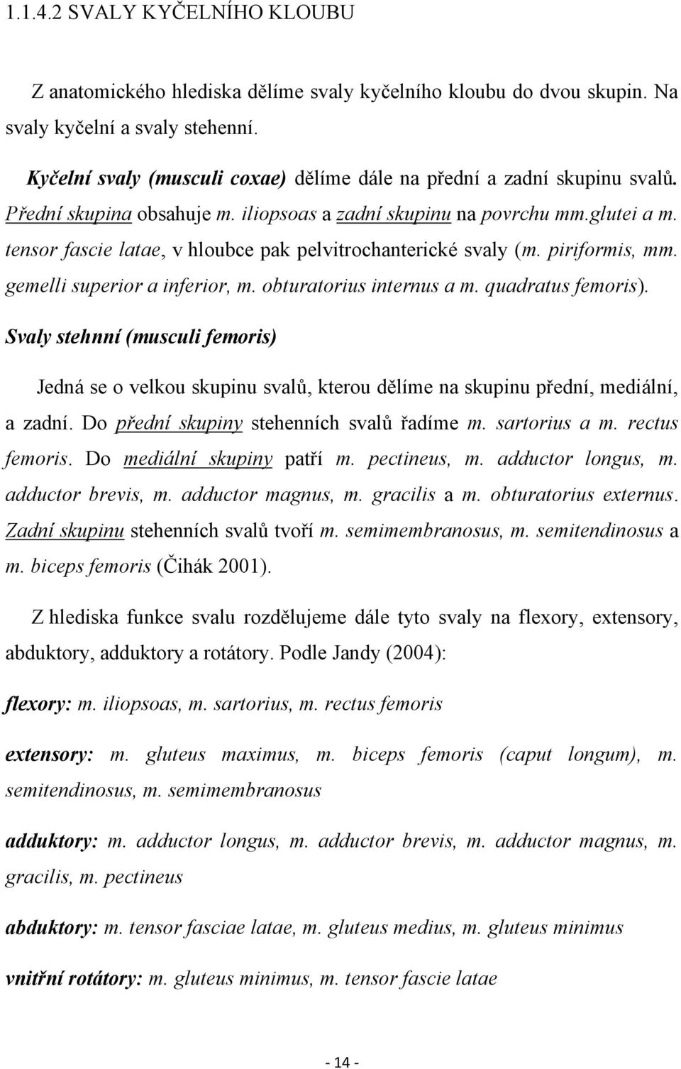 tensor fascie latae, v hloubce pak pelvitrochanterické svaly (m. piriformis, mm. gemelli superior a inferior, m. obturatorius internus a m. quadratus femoris).