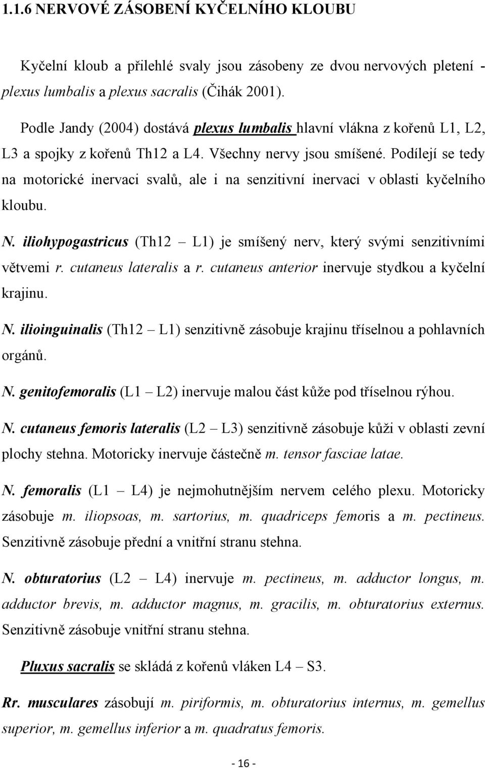 Podílejí se tedy na motorické inervaci svalů, ale i na senzitivní inervaci v oblasti kyčelního kloubu. N. iliohypogastricus (Th12 L1) je smíšený nerv, který svými senzitivními větvemi r.