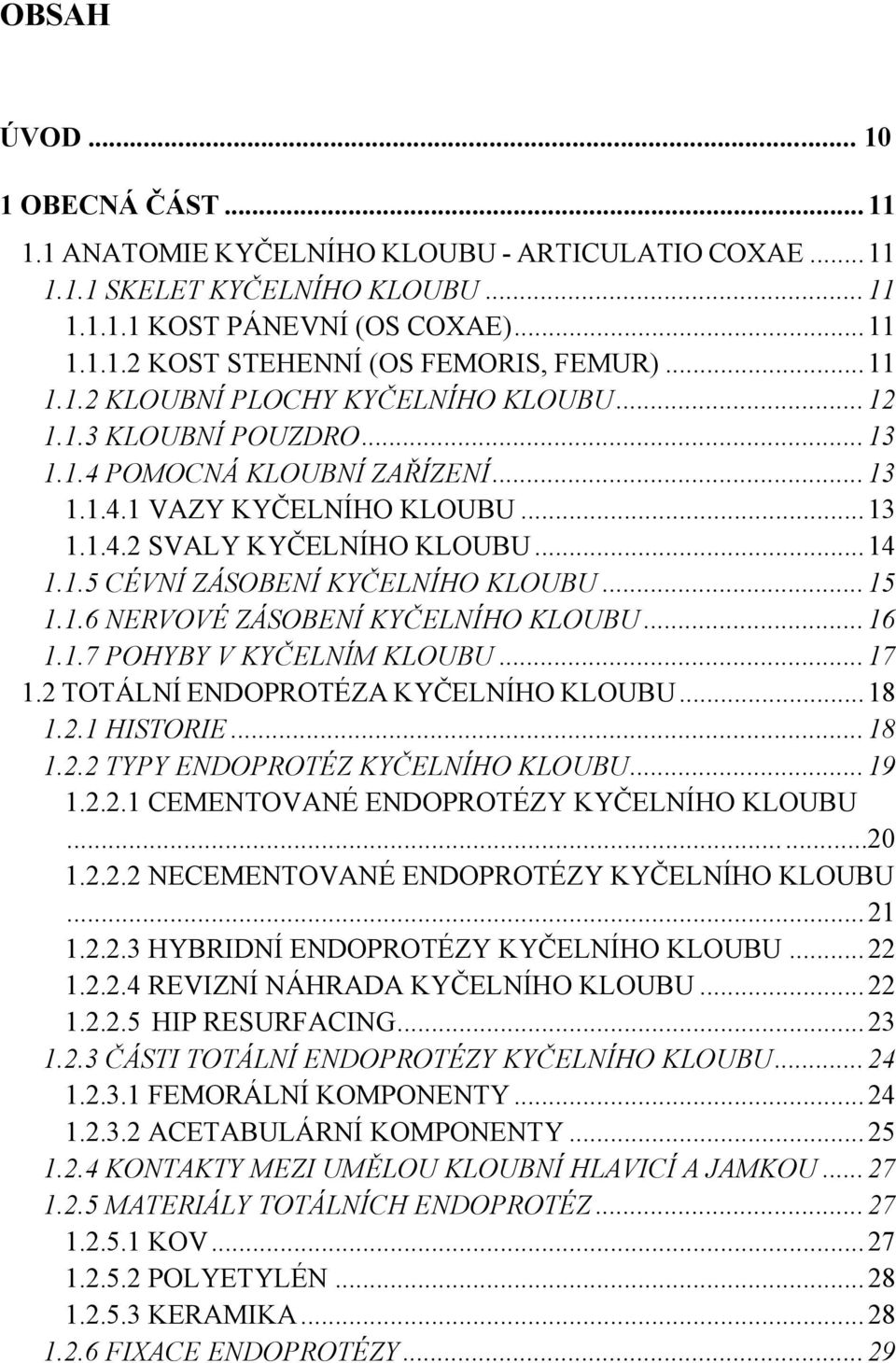 .. 15 1.1.6 NERVOVÉ ZÁSOBENÍ KYČELNÍHO KLOUBU... 16 1.1.7 POHYBY V KYČELNÍM KLOUBU... 17 1.2 TOTÁLNÍ ENDOPROTÉZA KYČELNÍHO KLOUBU... 18 1.2.1 HISTORIE... 18 1.2.2 TYPY ENDOPROTÉZ KYČELNÍHO KLOUBU.