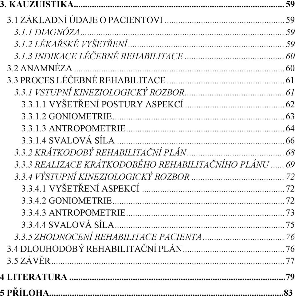 .. 68 3.3.3 REALIZACE KRÁTKODOBÉHO REHABILITAČNÍHO PLÁNU... 69 3.3.4 VÝSTUPNÍ KINEZIOLOGICKÝ ROZBOR... 72 3.3.4.1 VYŠETŘENÍ ASPEKCÍ... 72 3.3.4.2 GONIOMETRIE... 72 3.3.4.3 ANTROPOMETRIE.