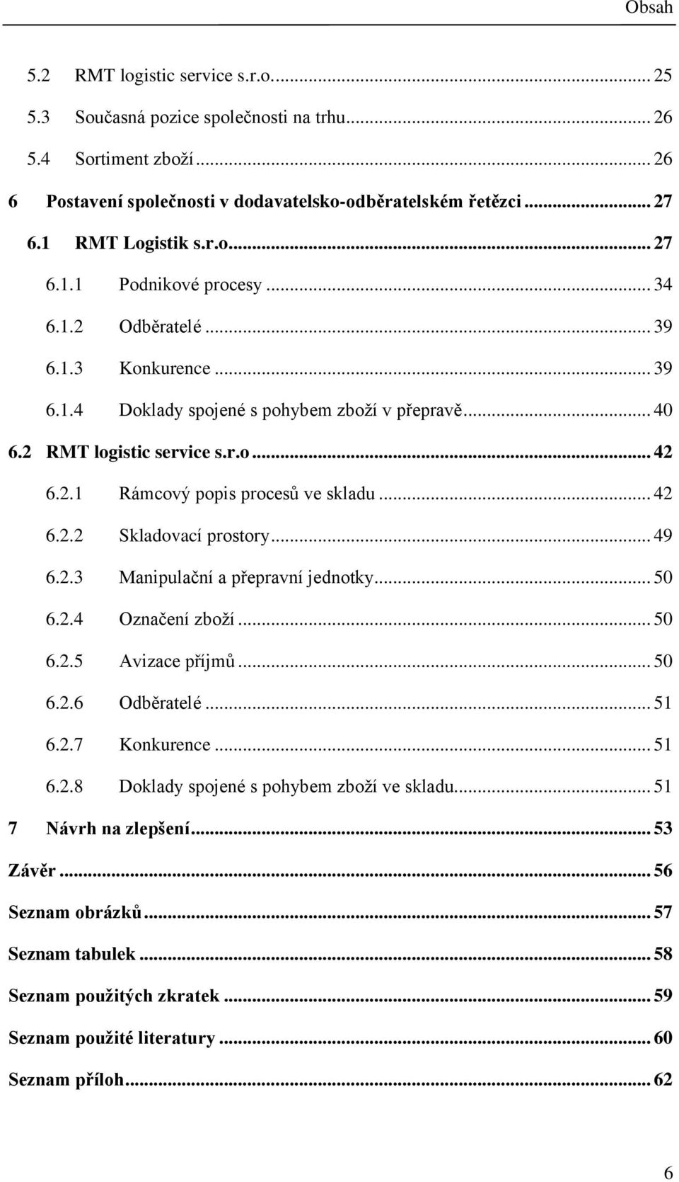 .. 42 6.2.2 Skladovací prostory... 49 6.2.3 Manipulační a přepravní jednotky... 50 6.2.4 Označení zboží... 50 6.2.5 Avizace příjmů... 50 6.2.6 Odběratelé... 51 6.2.7 Konkurence... 51 6.2.8 Doklady spojené s pohybem zboží ve skladu.