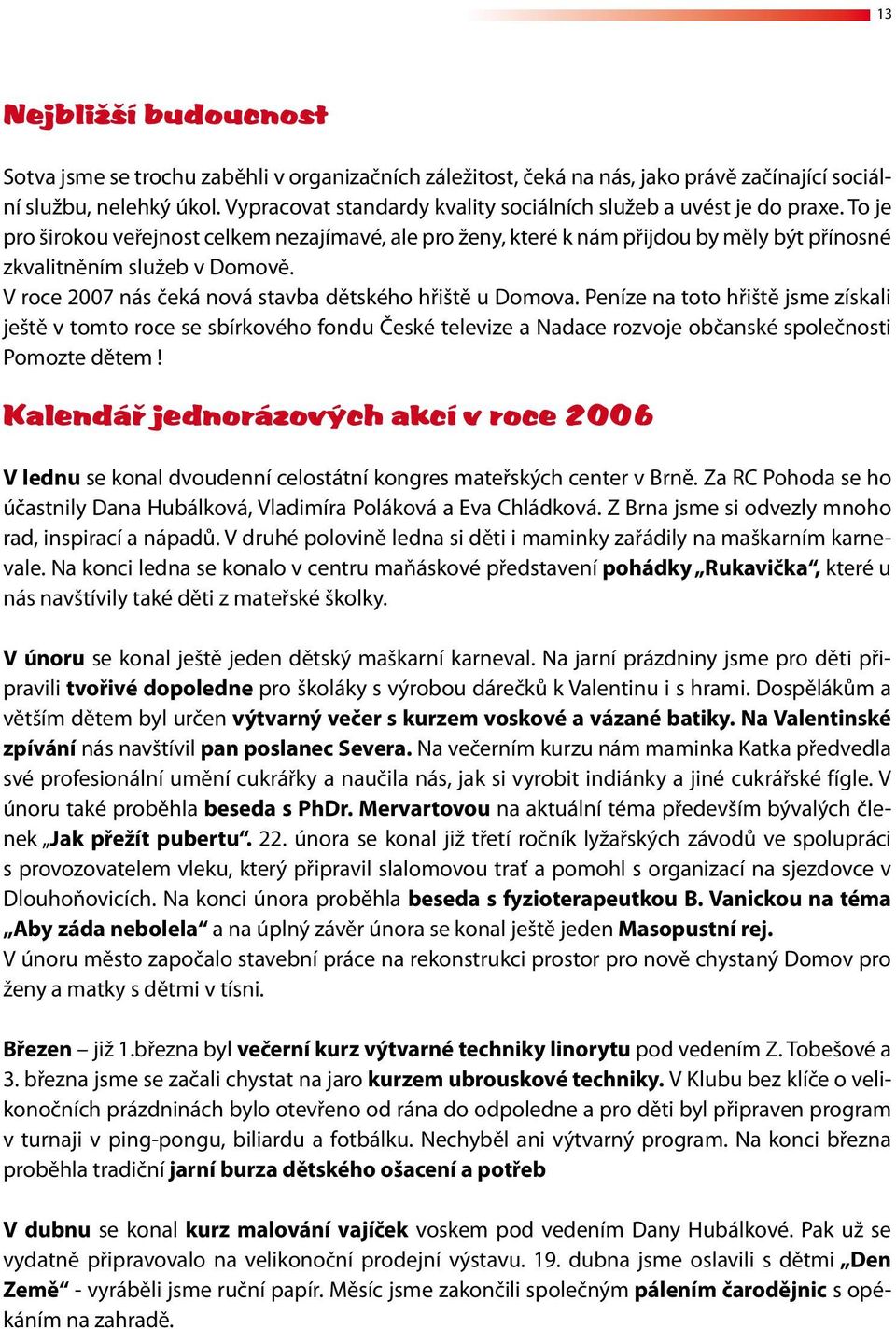 V roce 2007 nás čeká nová stavba dětského hřiště u Domova. Peníze na toto hřiště jsme získali ještě v tomto roce se sbírkového fondu České televize a Nadace rozvoje občanské společnosti Pomozte dětem!