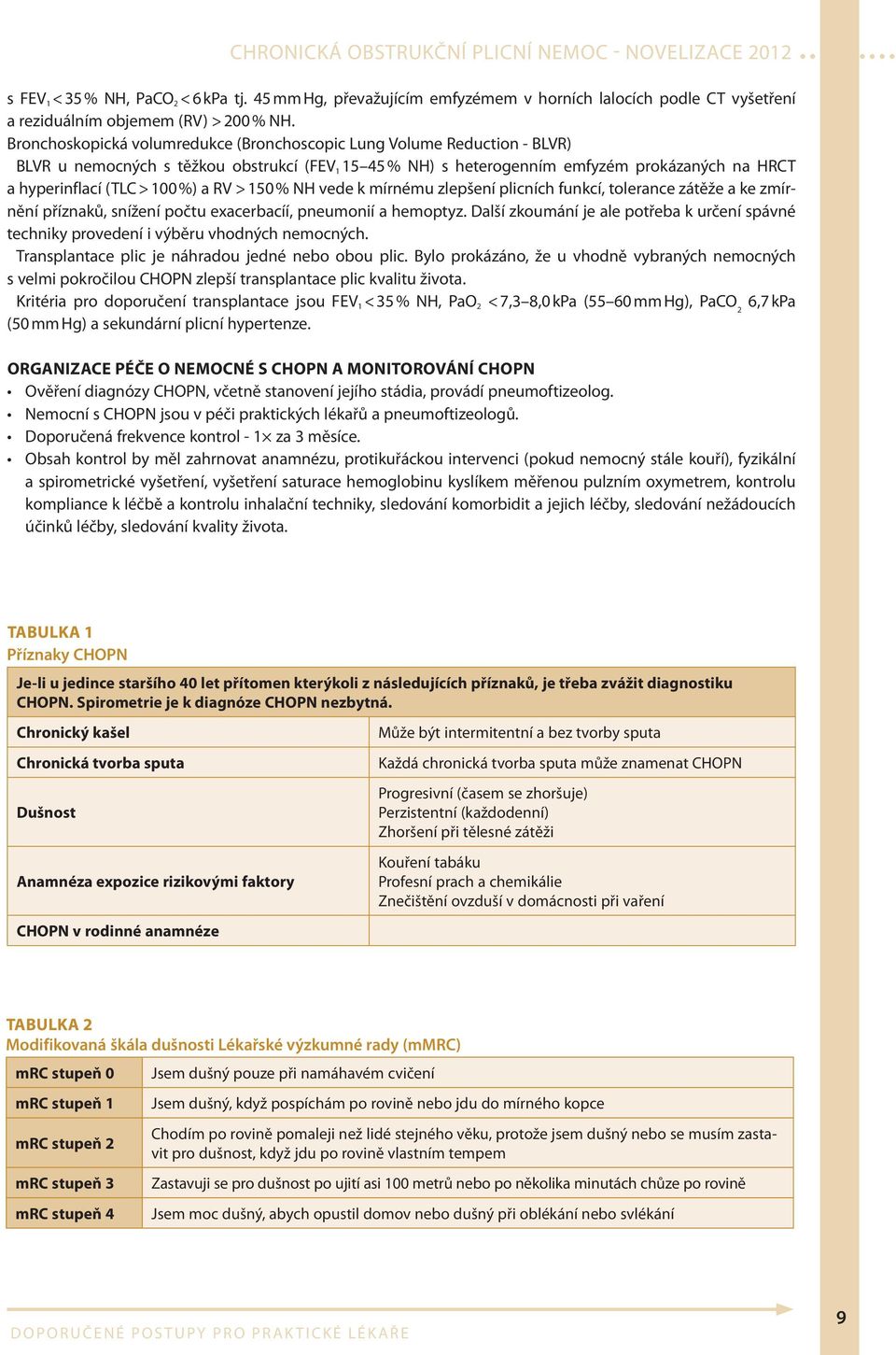 %) a RV > 150 % NH vede k mírnému zlepšení plicních funkcí, tolerance zátěže a ke zmírnění příznaků, snížení počtu exacerbacíí, pneumonií a hemoptyz.