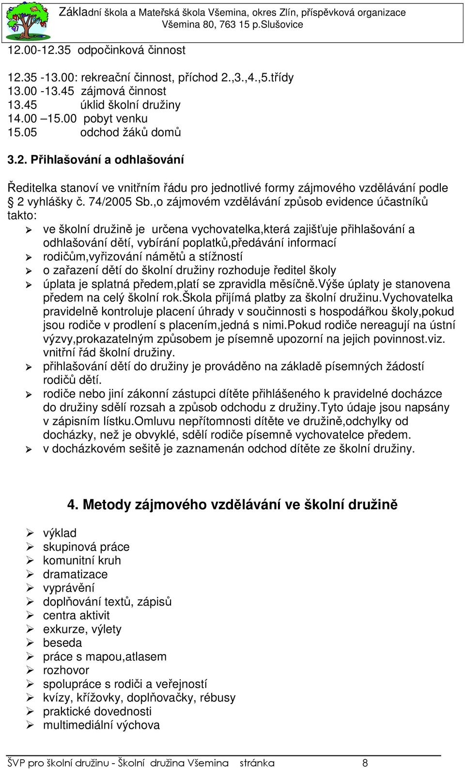 ,o zájmovém vzdělávání způsob evidence účastníků takto: ve školní družině je určena vychovatelka,která zajišťuje přihlašování a odhlašování dětí, vybírání poplatků,předávání informací