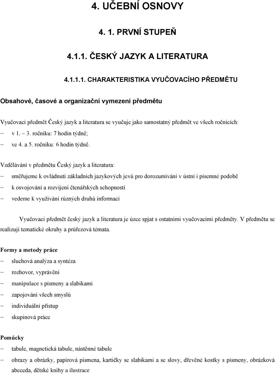 1. ČESKÝ JAZYK A LITERATURA 4.1.1.1. CHARAKTERISTIKA VYUČOVACÍHO PŘEDMĚTU Obsahové, časové a organizační vymezení předmětu Vyučovací předmět Český jazyk a literatura se vyučuje jako samostatný předmět ve všech ročnících: v 1.