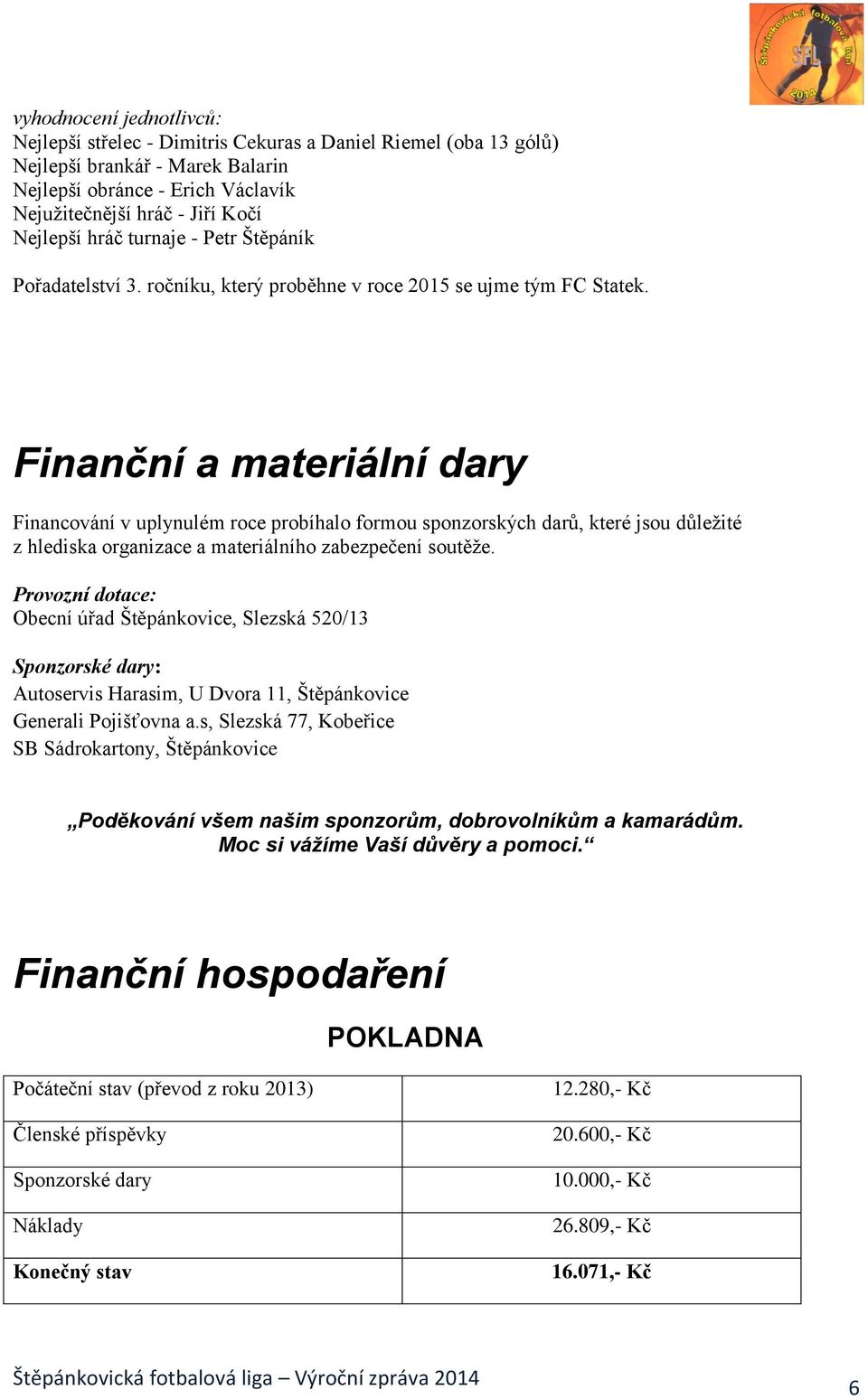 Finanční a materiální dary Financování v uplynulém roce probíhalo formou sponzorských darů, které jsou důležité z hlediska organizace a materiálního zabezpečení soutěže.