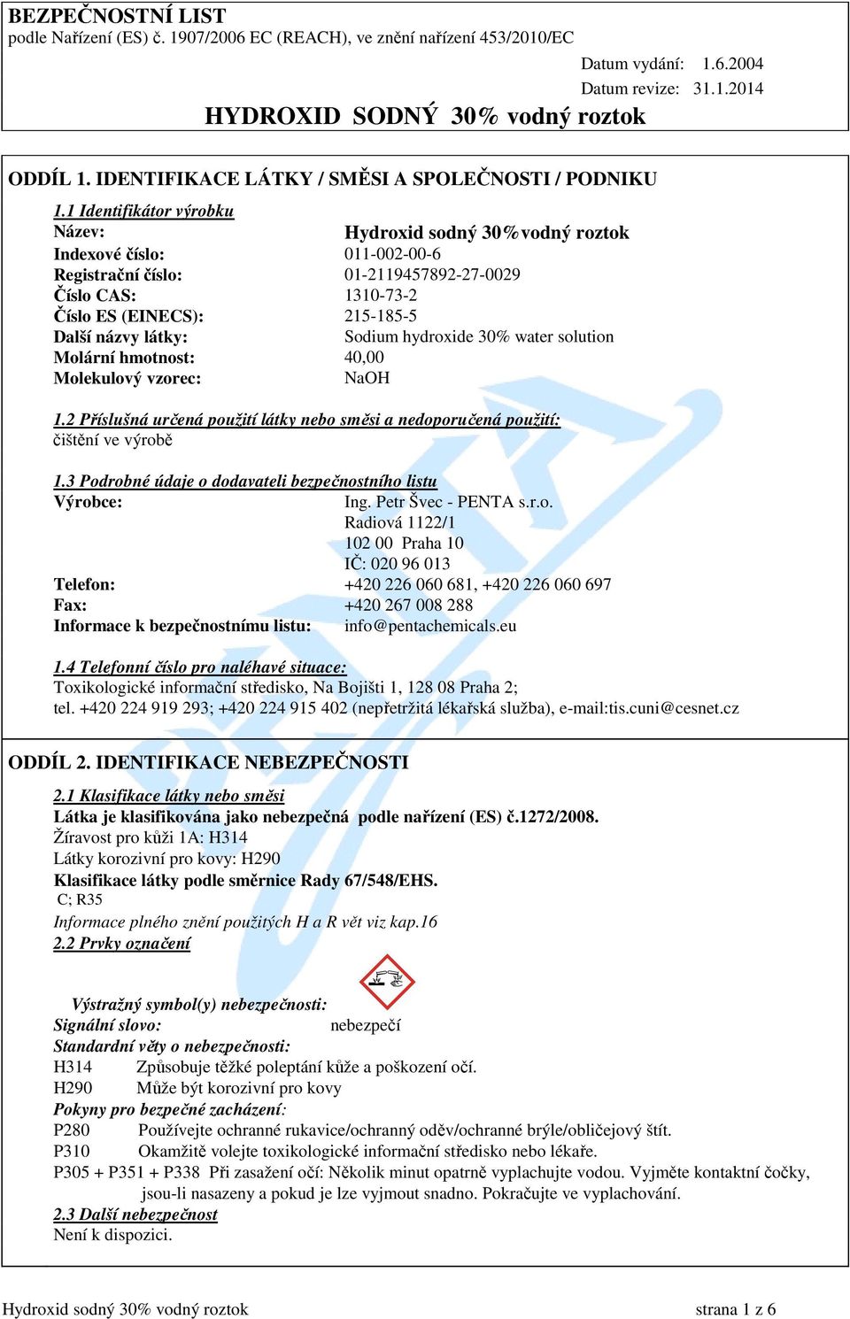 1 Identifikátor výrobku Název: Hydroxid sodný 30%vodný roztok Indexové číslo: 011-002-00-6 Registrační číslo: 01-2119457892-27-0029 Číslo CAS: 1310-73-2 Číslo ES (EINECS): 215-185-5 Další názvy