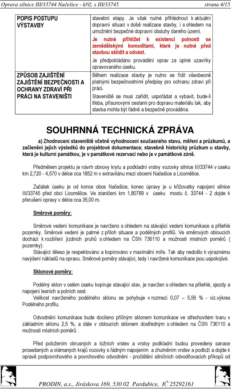 Je nutné přihlížet k existenci polností se zemědělskými komoditami, které je nutné před stavbou sklidit a odvést. Je předpokládáno provádění oprav za úplné uzavírky opravovaného úseku.