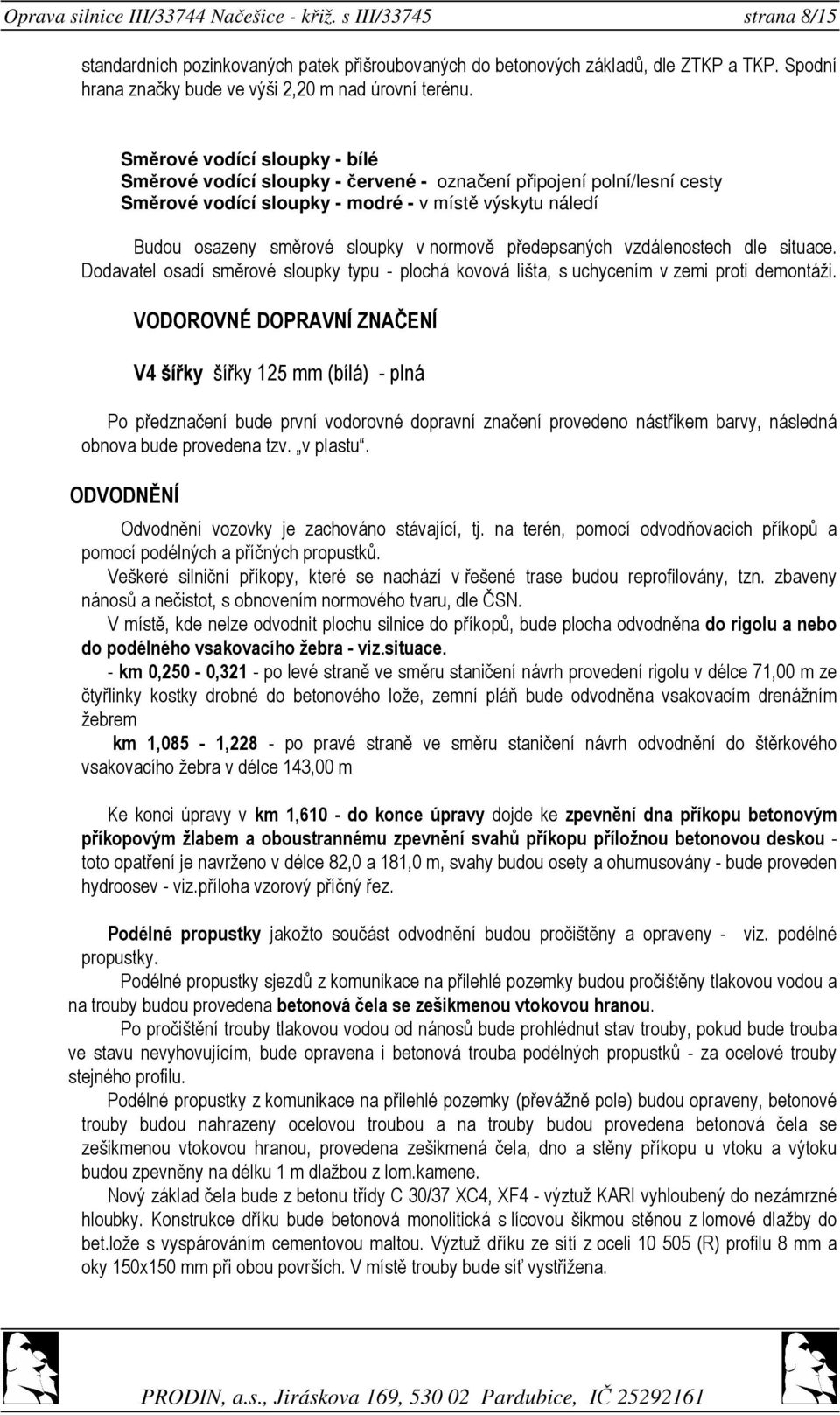 Směrové vodící sloupky - bílé Směrové vodící sloupky - červené - označení připojení polní/lesní cesty Směrové vodící sloupky - modré - v místě výskytu náledí Budou osazeny směrové sloupky v normově