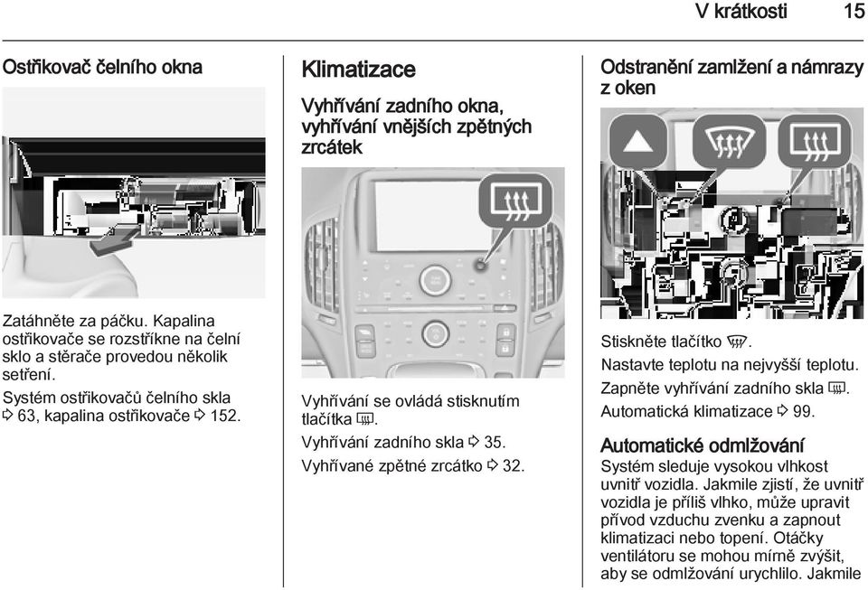 Vyhřívání zadního skla 3 35. Vyhřívané zpětné zrcátko 3 32. Stiskněte tlačítko V. Nastavte teplotu na nejvyšší teplotu. Zapněte vyhřívání zadního skla Ü. Automatická klimatizace 3 99.