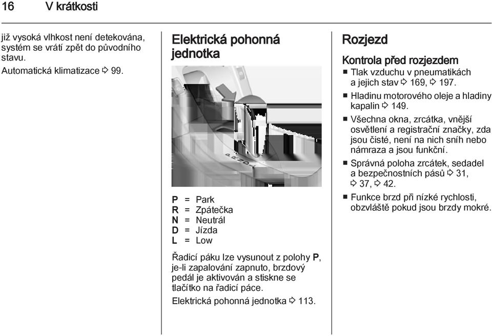 na řadicí páce. Elektrická pohonná jednotka 3 113. Rozjezd Kontrola před rozjezdem Tlak vzduchu v pneumatikách a jejich stav 3 169, 3 197. Hladinu motorového oleje a hladiny kapalin 3 149.