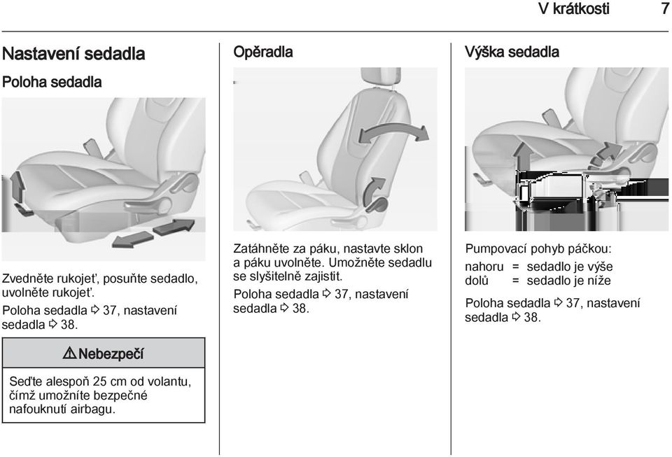 9 Nebezpečí Seďte alespoň 25 cm od volantu, čímž umožníte bezpečné nafouknutí airbagu.