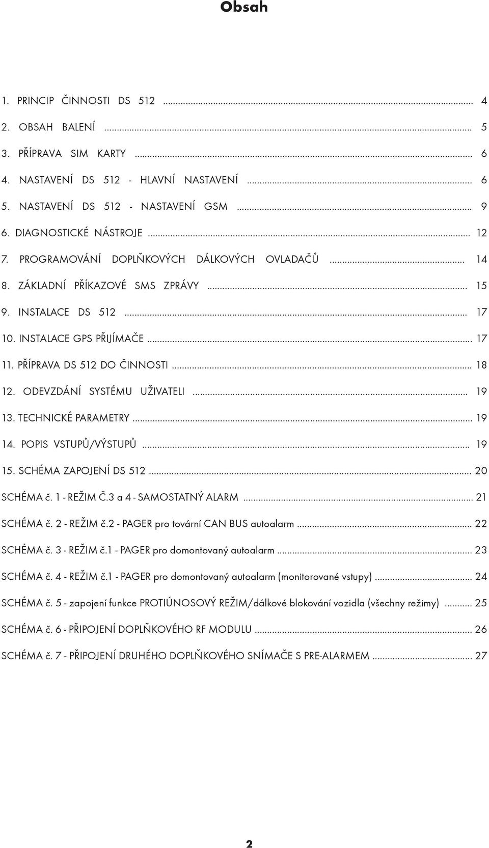 ODEVZDÁNÍ SYSTÉMU UŽIVATELI... 19 13. TECHNICKÉ PARAMETRY... 19 14. POPIS VSTUPŮ/VÝSTUPŮ... 19 15. SCHÉMA ZAPOJENÍ DS 512... 20 SCHÉMA č. 1 - REŽIM Č.3 a 4 - SAMOSTATNÝ ALARM... 21 SCHÉMA č.