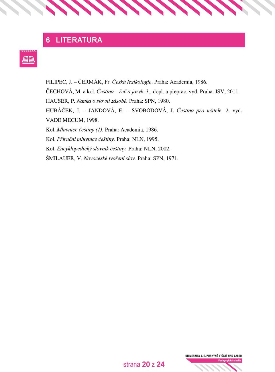 Čeština pro učitele. 2. vyd. VADE MECUM, 1998. Kol. Mluvnice češtiny (1). Praha: Academia, 1986. Kol. Příruční mluvnice češtiny.