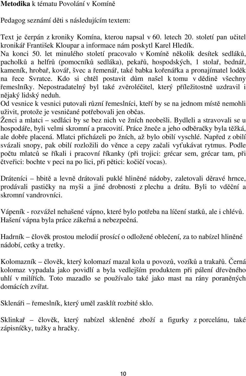 let minulého století pracovalo v Komíně několik desítek sedláků, pacholků a helfrů (pomocníků sedláka), pekařů, hospodských, 1 stolař, bednář, kameník, hrobař, kovář, švec a řemenář, také babka