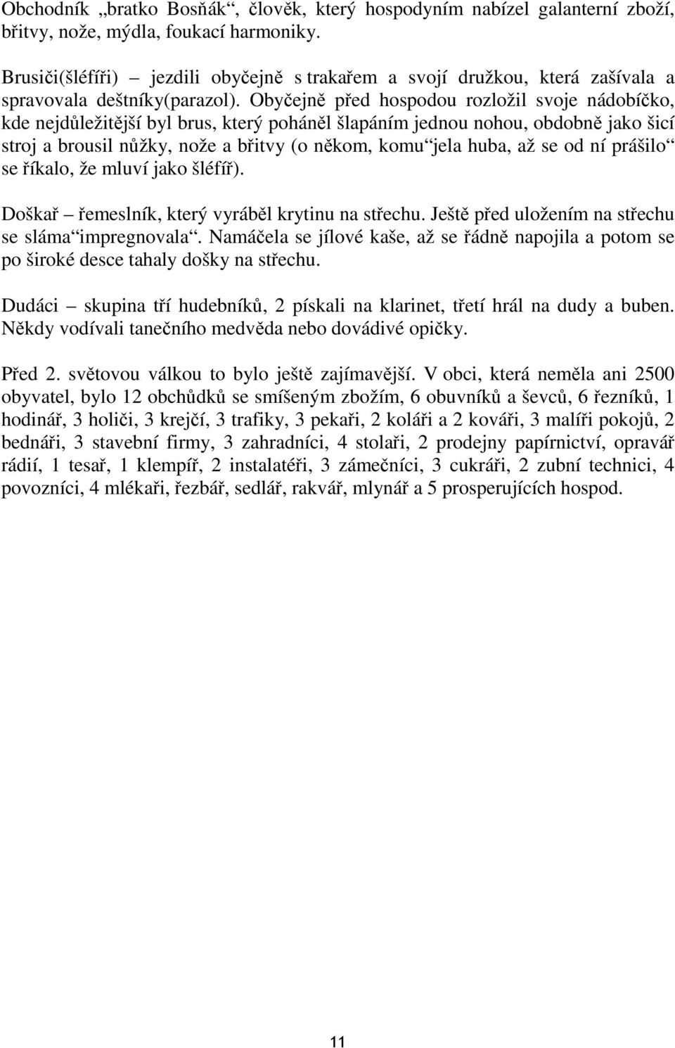 Obyčejně před hospodou rozložil svoje nádobíčko, kde nejdůležitější byl brus, který poháněl šlapáním jednou nohou, obdobně jako šicí stroj a brousil nůžky, nože a břitvy (o někom, komu jela huba, až