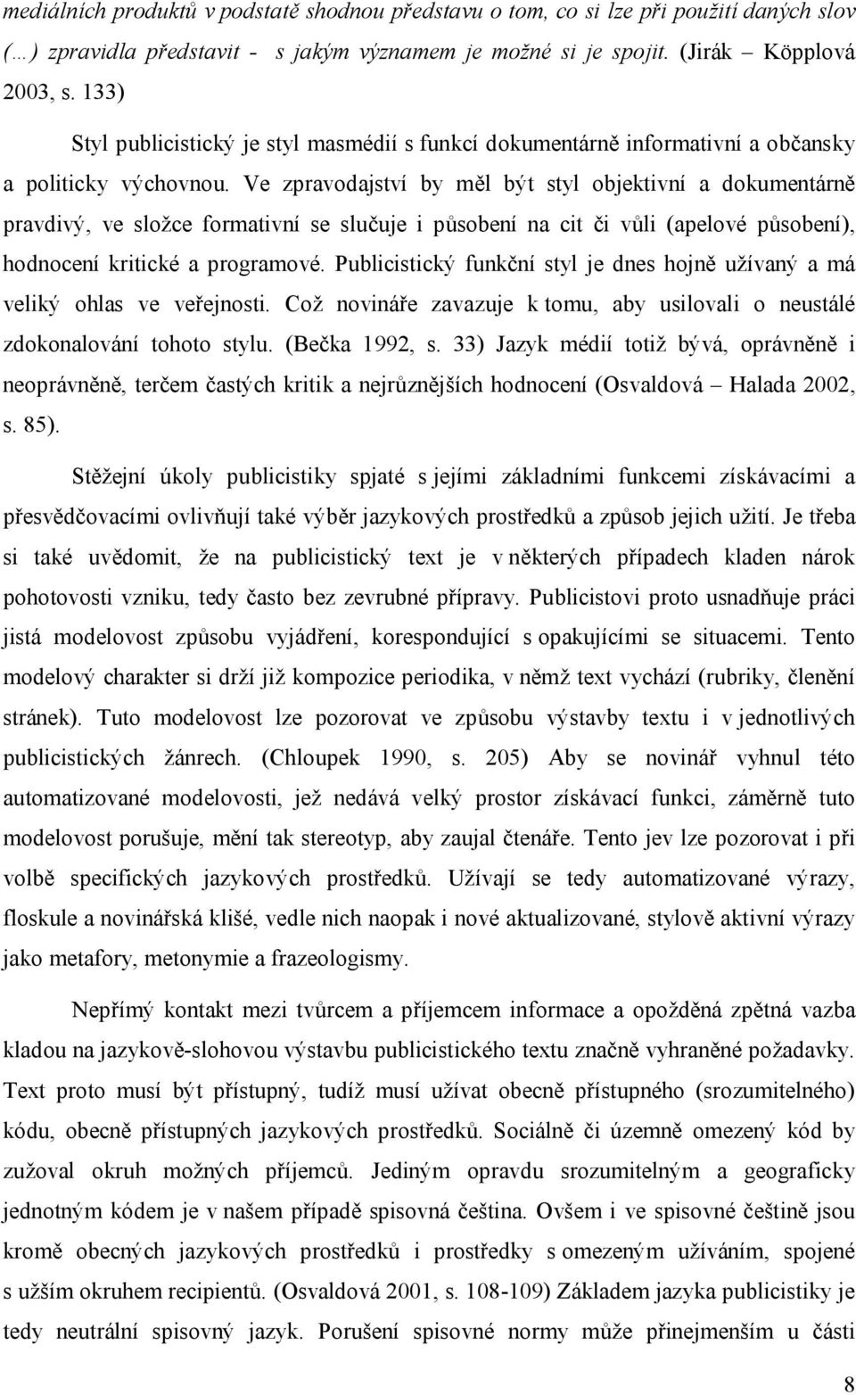 Ve zpravodajství by měl být styl objektivní a dokumentárně pravdivý, ve složce formativní se slučuje i působení na cit či vůli (apelové působení), hodnocení kritické a programové.