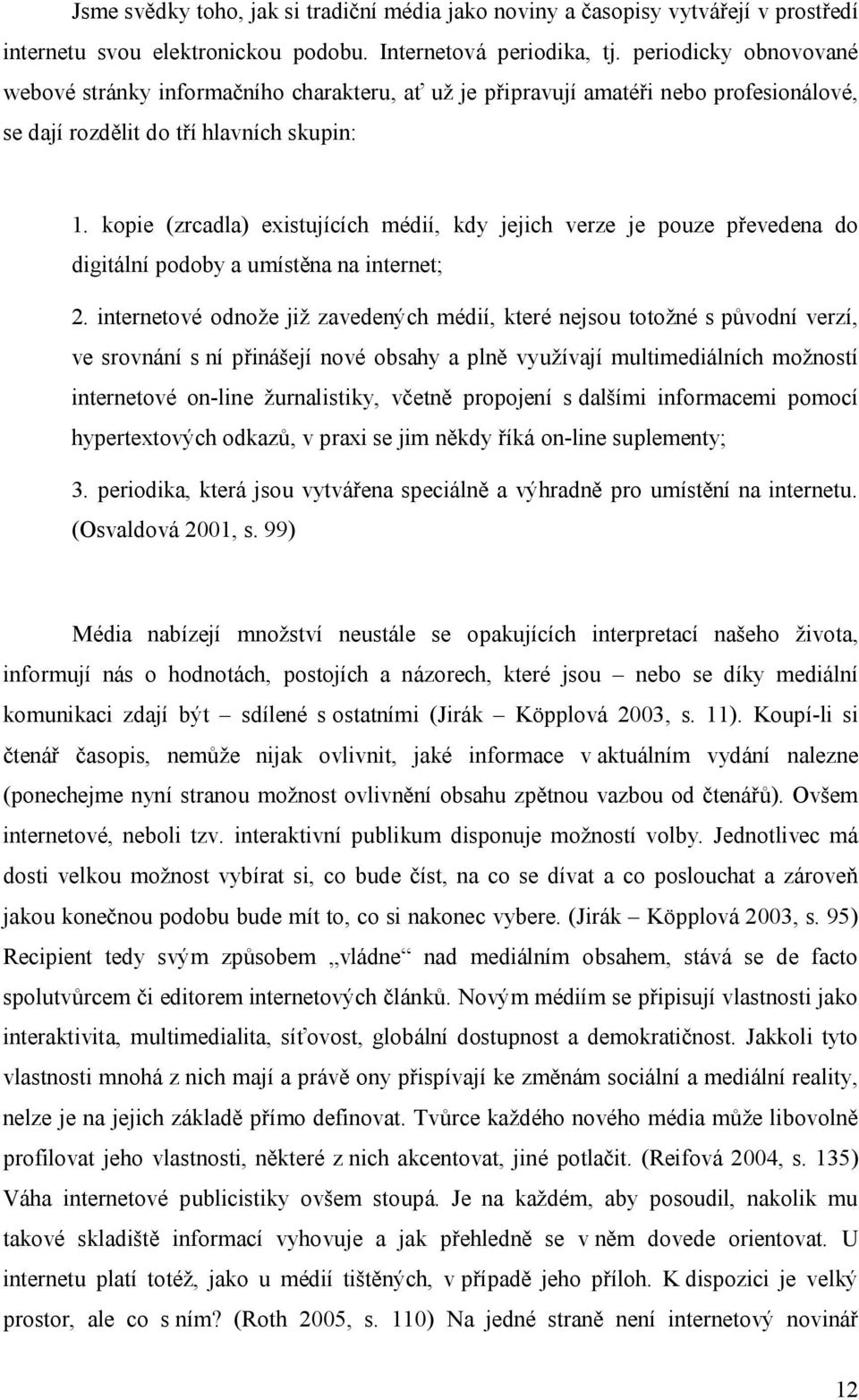 kopie (zrcadla) existujících médií, kdy jejich verze je pouze převedena do digitální podoby a umístěna na internet; 2.