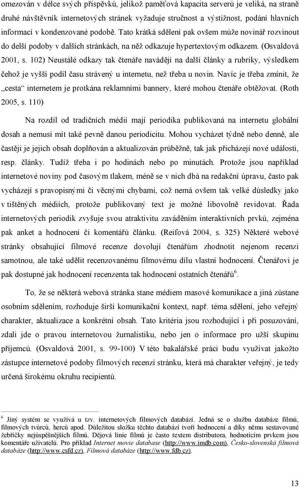 102) Neustálé odkazy tak čtenáře navádějí na další články a rubriky, výsledkem čehož je vyšší podíl času strávený u internetu, než třeba u novin.