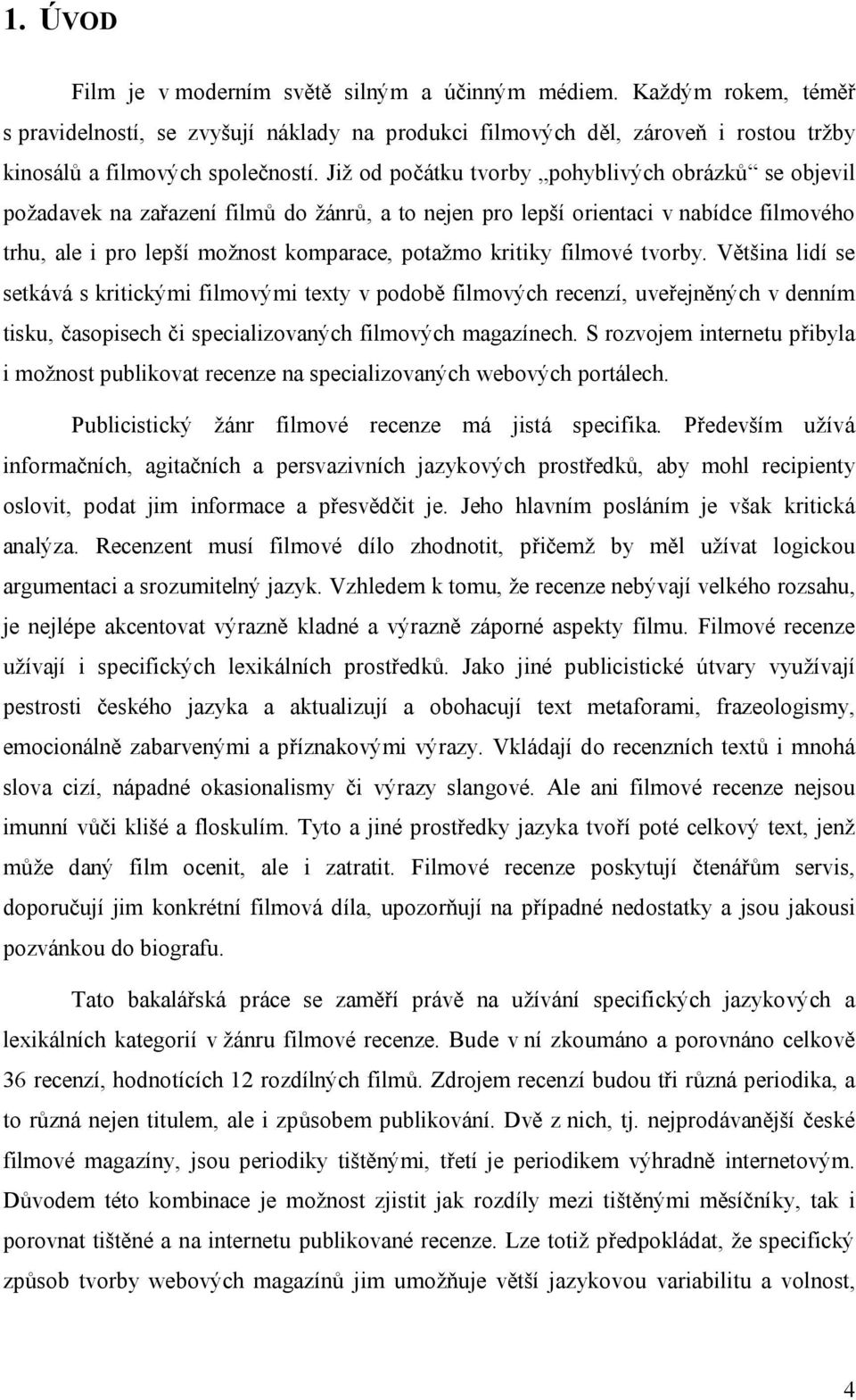 filmové tvorby. Většina lidí se setkává s kritickými filmovými texty v podobě filmových recenzí, uveřejněných v denním tisku, časopisech či specializovaných filmových magazínech.