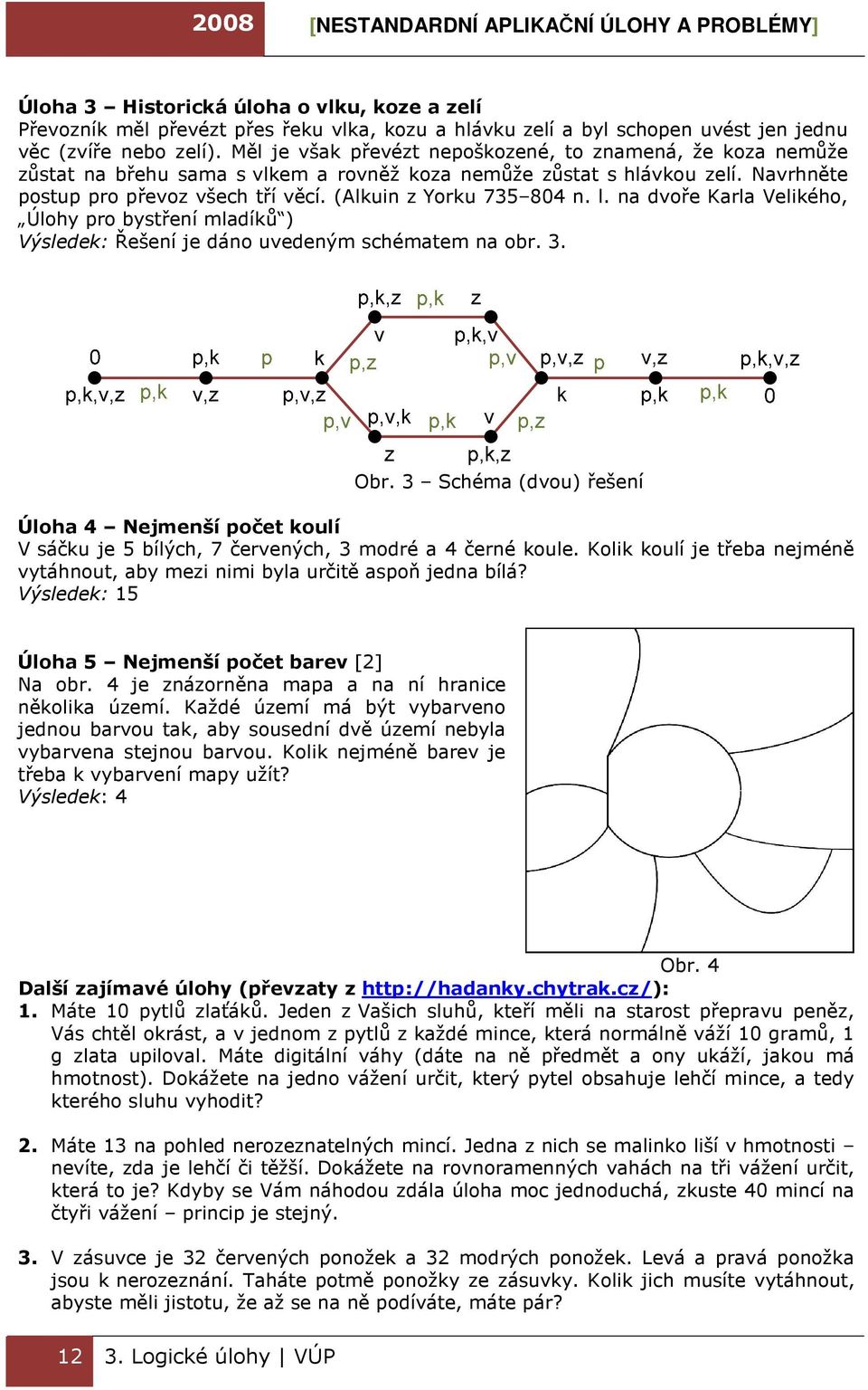 (Alkuin z Yorku 735 804 n. l. na dvoře Karla Velikého, Úlohy pro bystření mladíků ) Výsledek: Řešení je dáno uvedeným schématem na obr. 3. Obr.