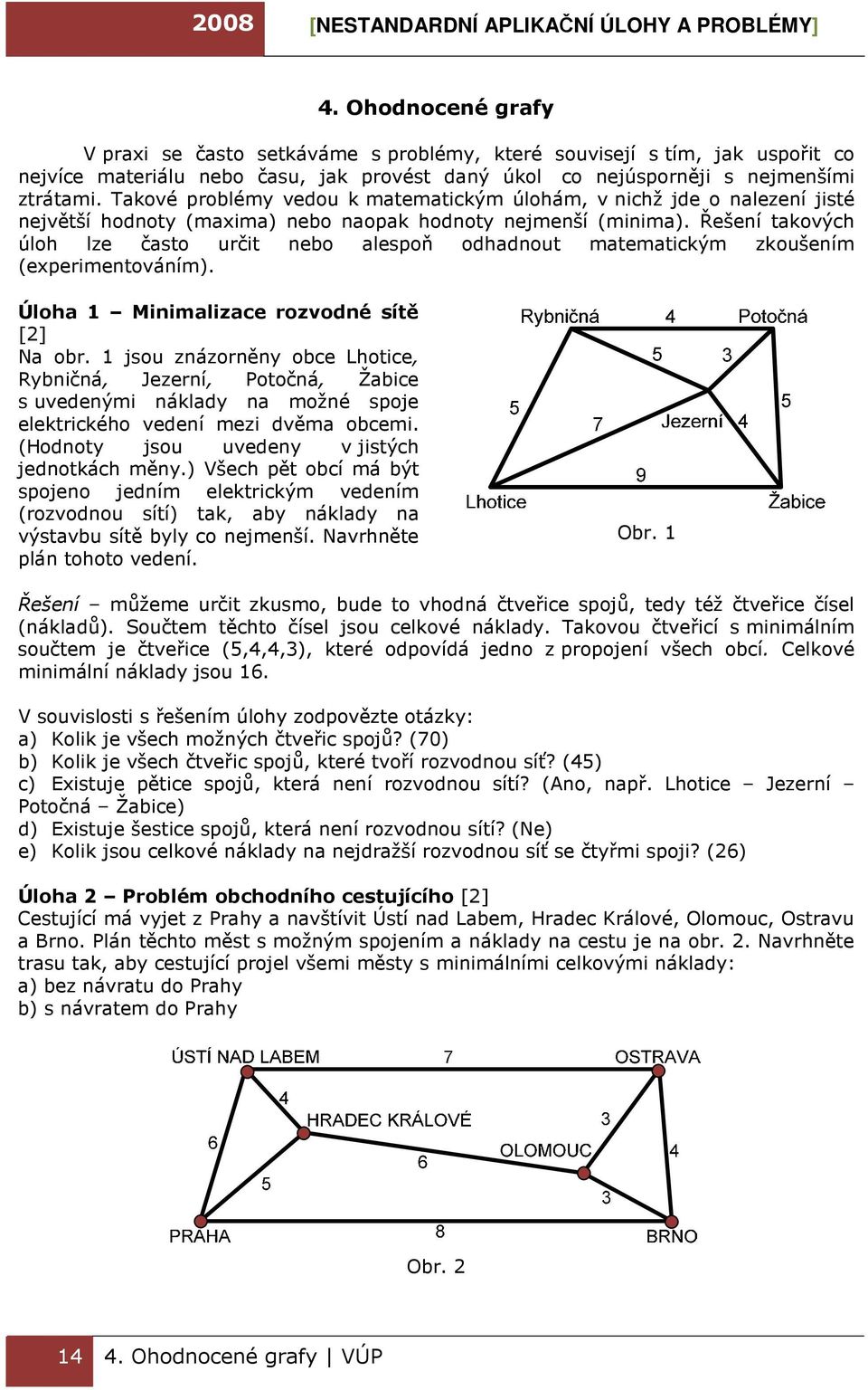 Řešení takových úloh lze často určit nebo alespoň odhadnout matematickým zkoušením (experimentováním). Úloha 1 Minimalizace rozvodné sítě [2] Na obr.