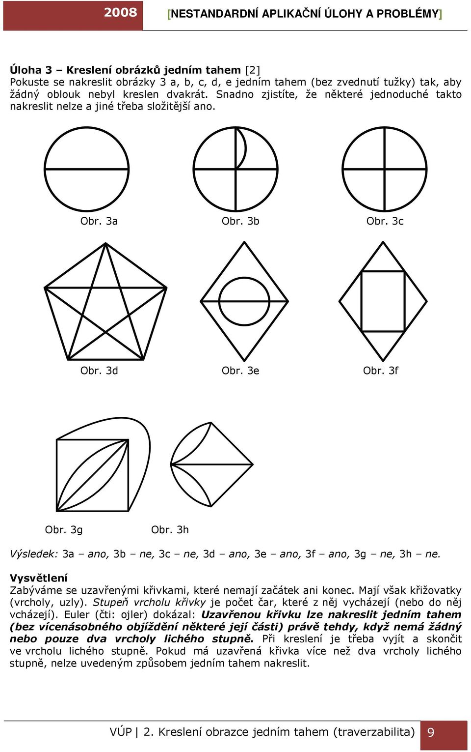 3h Výsledek: 3a ano, 3b ne, 3c ne, 3d ano, 3e ano, 3f ano, 3g ne, 3h ne. Vysvětlení Zabýváme se uzavřenými křivkami, které nemají začátek ani konec. Mají však křižovatky (vrcholy, uzly).