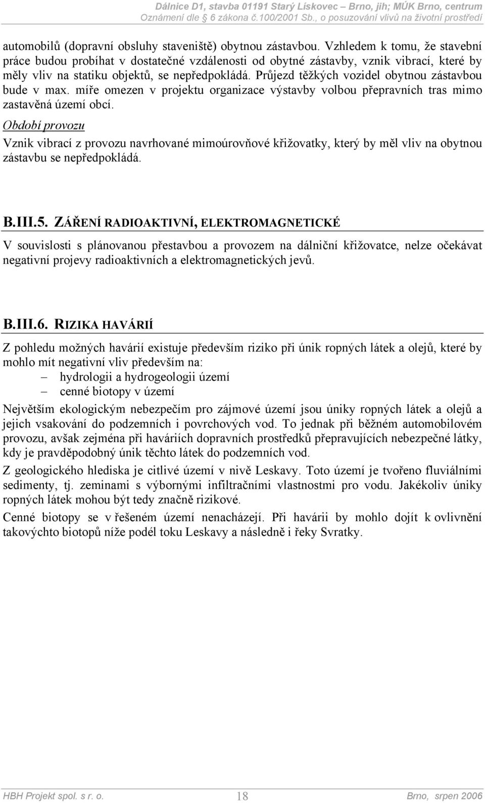 Průjezd těžkých vozidel obytnou zástavbou bude v max. míře omezen v projektu organizace výstavby volbou přepravních tras mimo zastavěná území obcí.