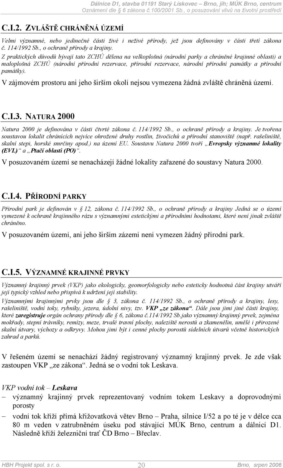 přírodní památky). V zájmovém prostoru ani jeho širším okolí nejsou vymezena žádná zvláště chráněná území. C.I.3. NATURA 2000 Natura 2000 je definována v části čtvrté zákona č. 114/1992 Sb.