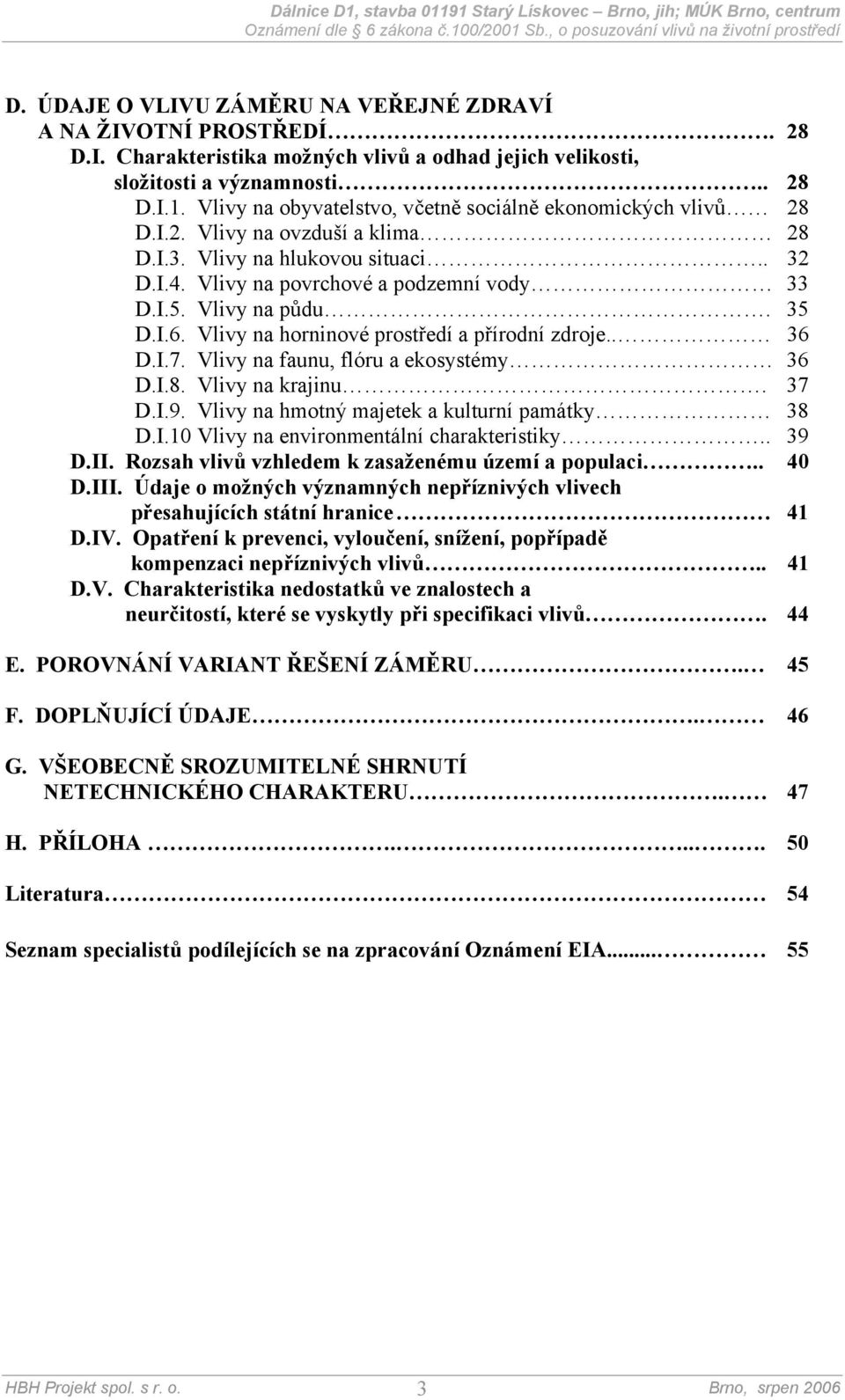 35 D.I.6. Vlivy na horninové prostředí a přírodní zdroje.. 36 D.I.7. Vlivy na faunu, flóru a ekosystémy 36 D.I.8. Vlivy na krajinu. 37 D.I.9. Vlivy na hmotný majetek a kulturní památky 38 D.I.10 Vlivy na environmentální charakteristiky.