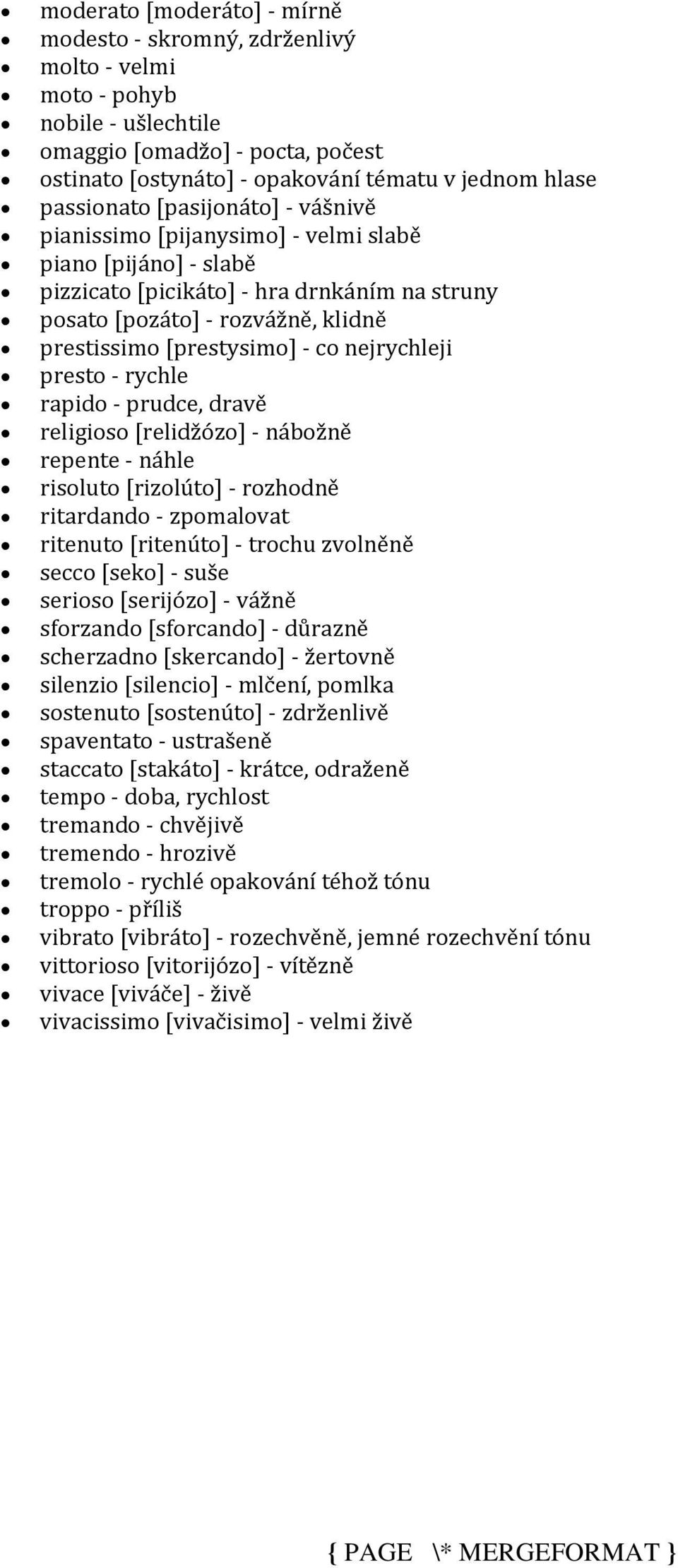 [prestysimo] - co nejrychleji presto - rychle rapido - prudce, dravě religioso [relidžózo] - nábožně repente - náhle risoluto [rizolúto] - rozhodně ritardando - zpomalovat ritenuto [ritenúto] -