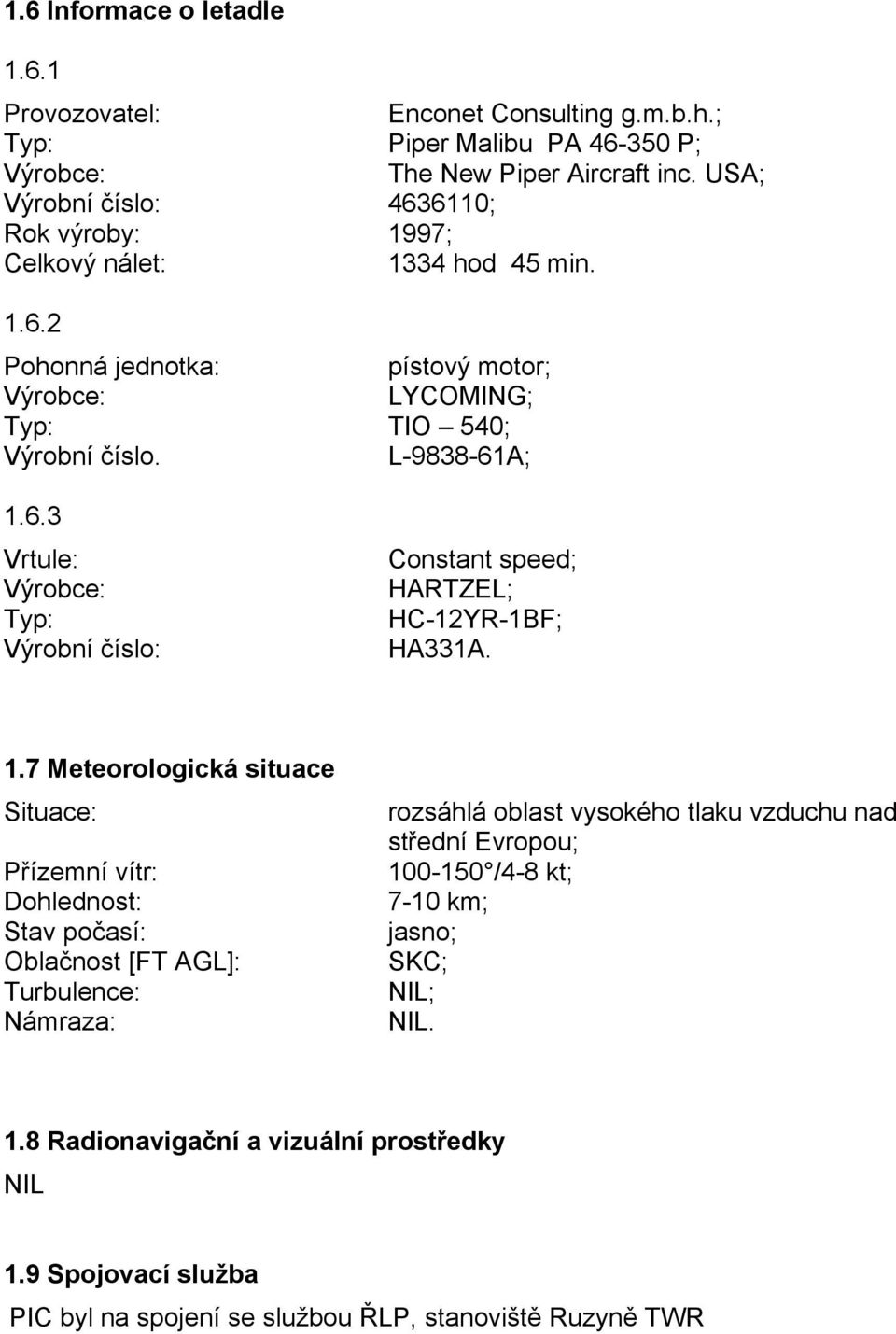 1.7 Meteorologická situace Situace: Přízemní vítr: Dohlednost: Stav počasí: Oblačnost [FT AGL]: Turbulence: Námraza: rozsáhlá oblast vysokého tlaku vzduchu nad střední Evropou; 100-150