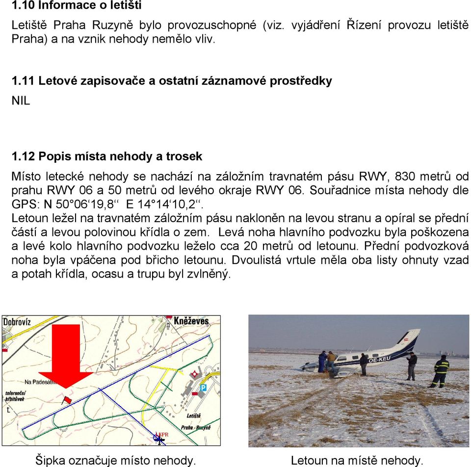 Souřadnice místa nehody dle GPS: N 50 06 19,8 E 14 14 10,2. Letoun ležel na travnatém záložním pásu nakloněn na levou stranu a opíral se přední částí a levou polovinou křídla o zem.