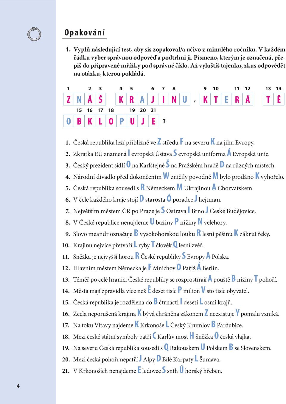 1 2 3 4 5 6 7 8 9 10 11 12 13 14 Z N Á Š K R A J I N U, K T E R Á T Ě 15 16 17 18 19 20 21 O B K L O P U J E? 1. Česká republika leží přibližně ve Z středu F na severu K na jihu Evropy. 2. Zkratka EU znamená I evropská Ústava S evropská uniforma Á Evropská unie.