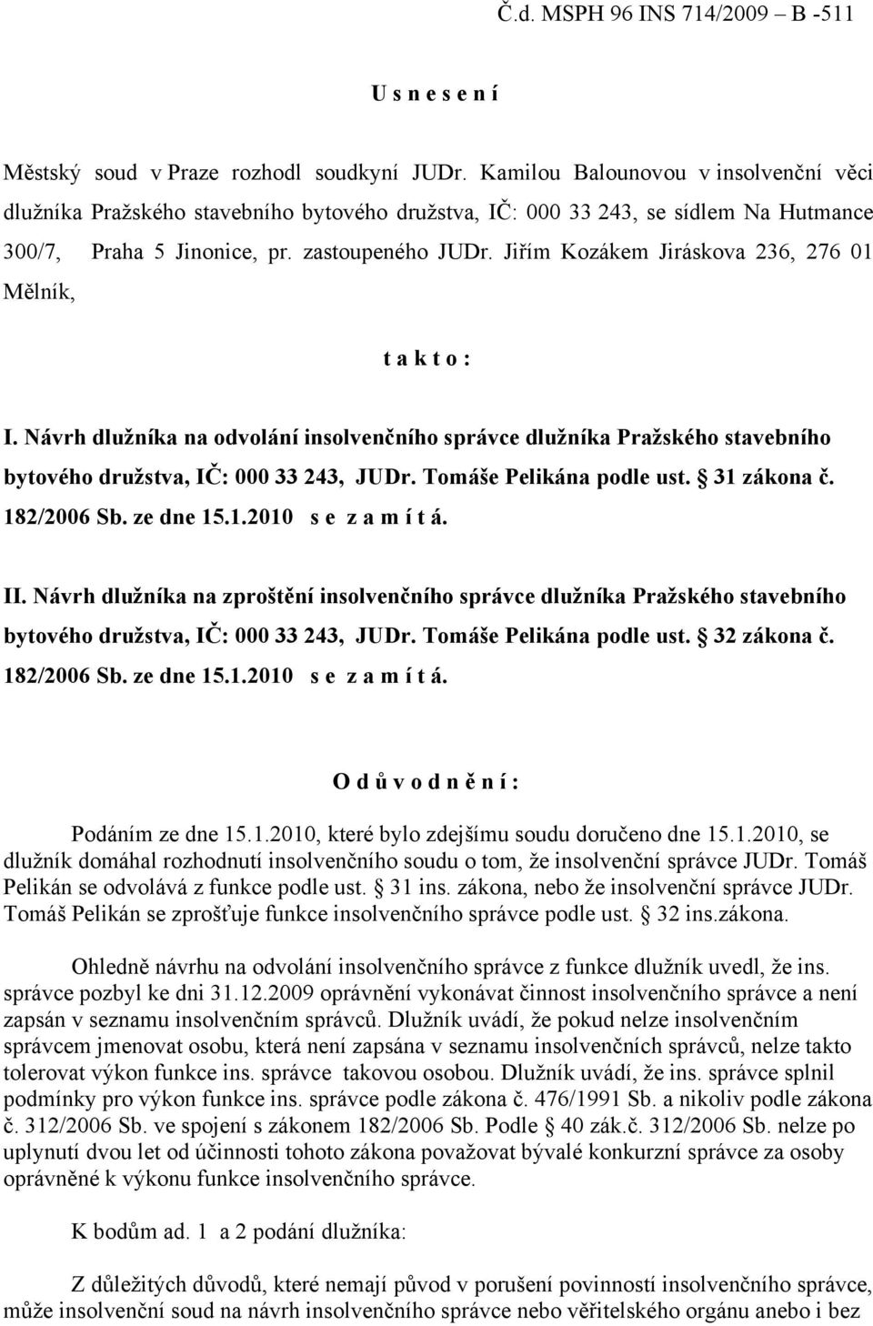 Jiřím Kozákem Jiráskova 236, 276 01 Mělník, t a k t o : I. Návrh dlužníka na odvolání insolvenčního správce dlužníka Pražského stavebního bytového družstva, IČ: 000 33 243, JUDr.