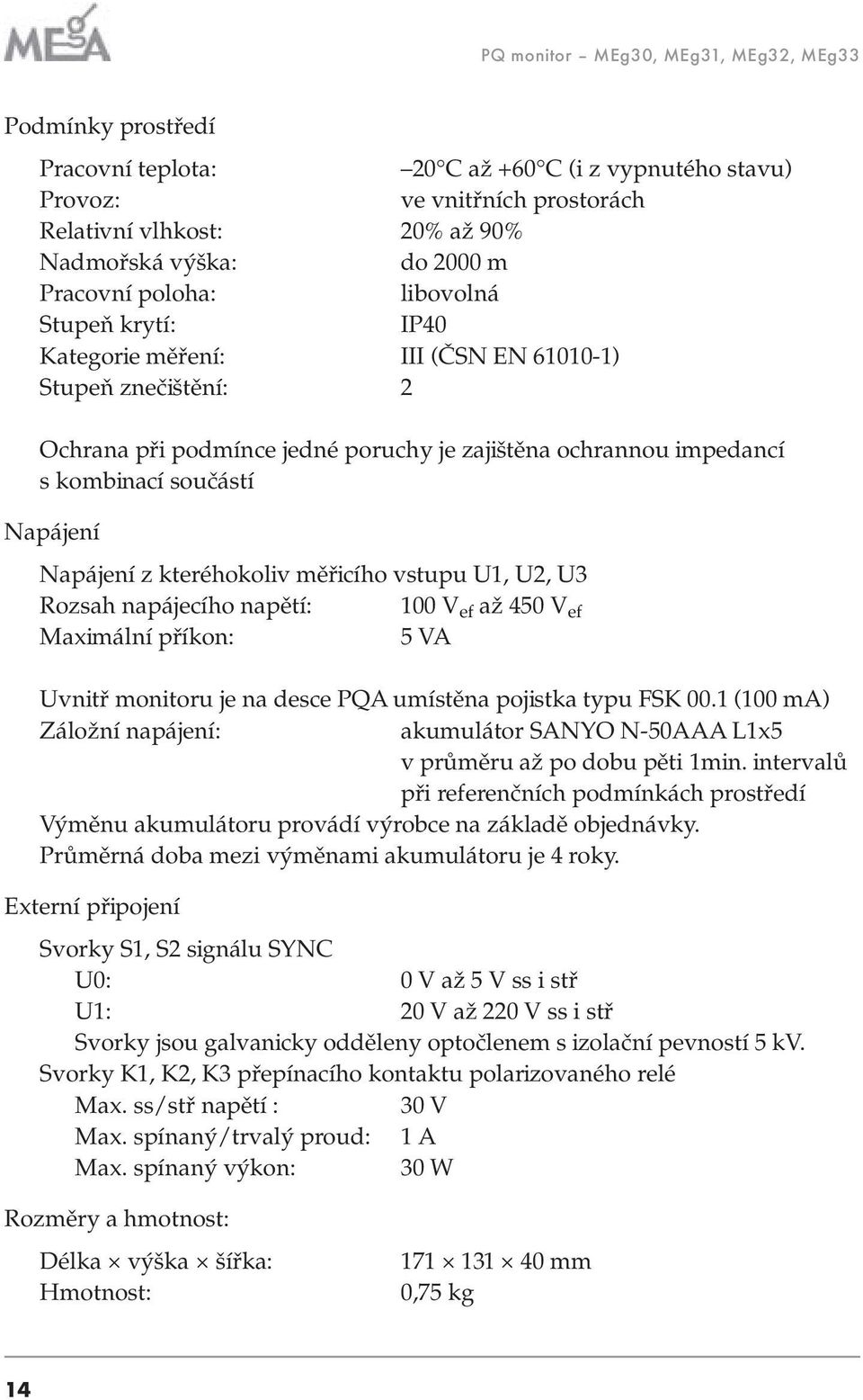 Napájení Napájení z kteréhokoliv měřicího vstupu U1, U2, U3 Rozsah napájecího napětí: 100 V ef až 450 V ef Maximální příkon: 5 VA Uvnitř monitoru je na desce PQA umístěna pojistka typu FSK 00.