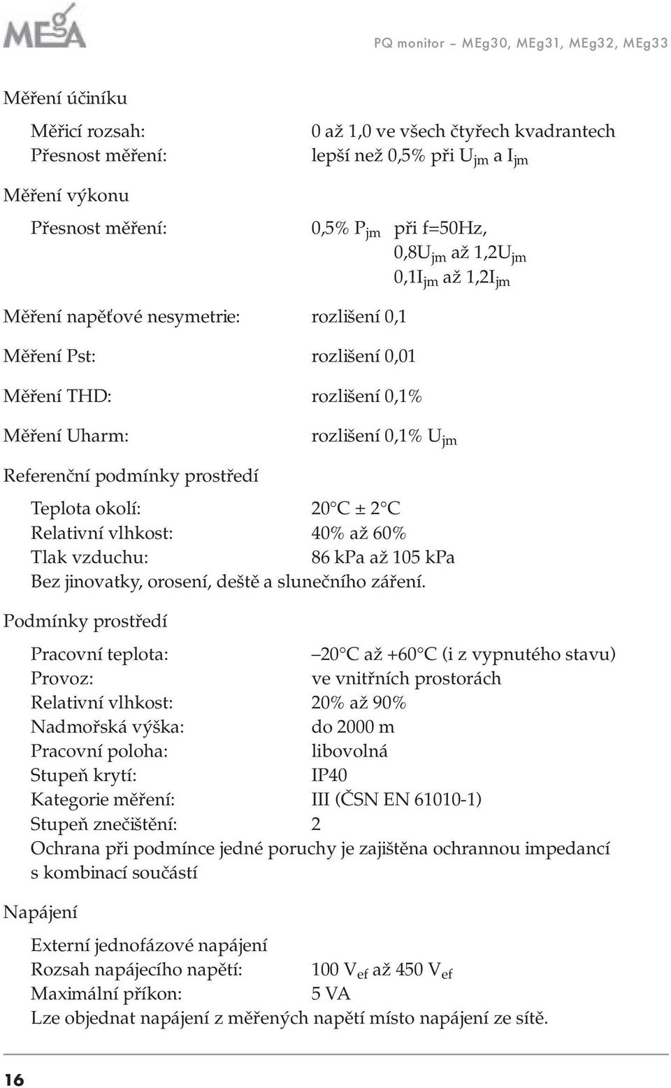 prostředí Teplota okolí: 20 C ± 2 C Relativní vlhkost: 40% až 60% Tlak vzduchu: 86 kpa až 105 kpa Bez jinovatky, orosení, deště a slunečního záření.