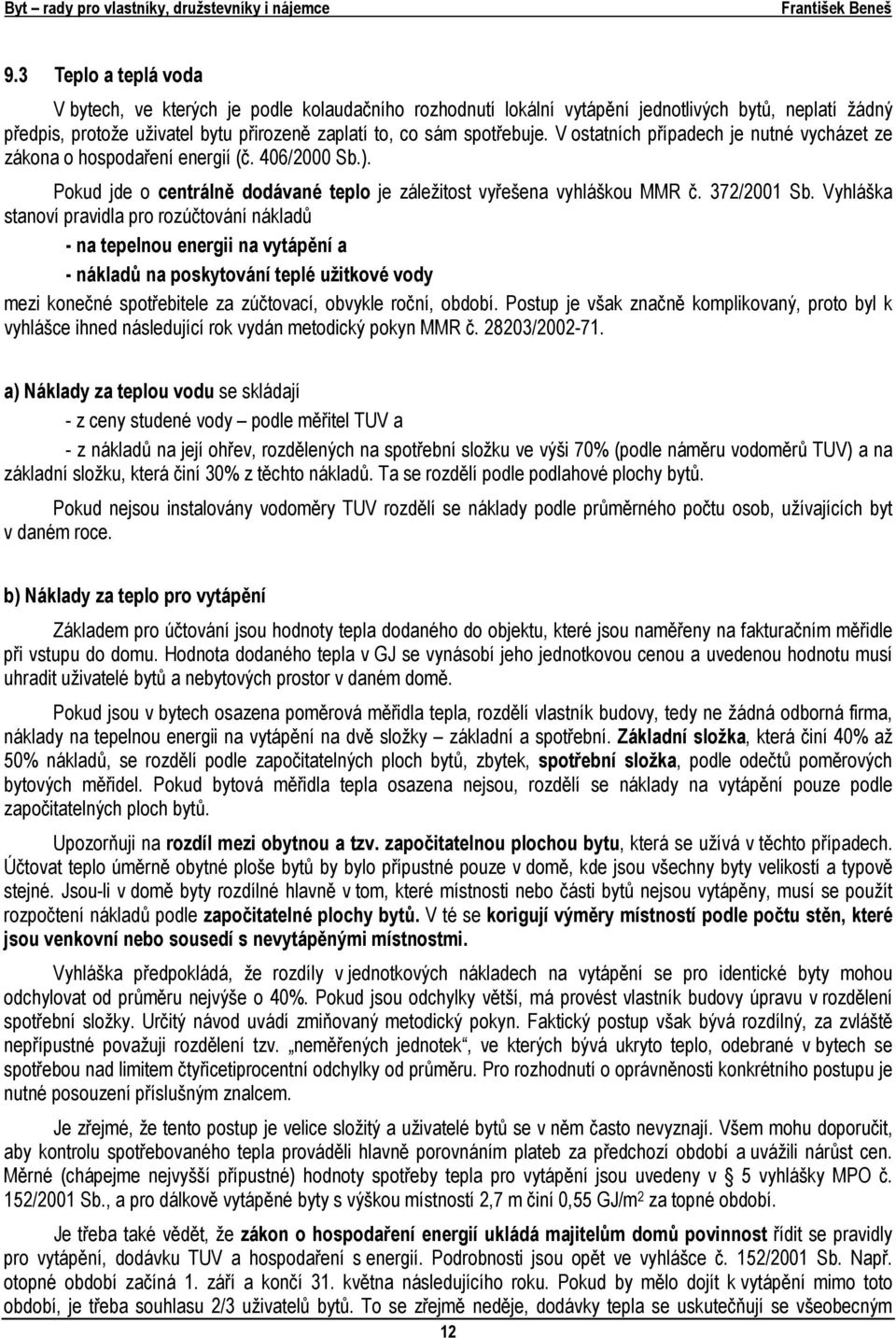 Vyhláška stanoví pravidla pro rozúčtování nákladů - na tepelnou energii na vytápění a - nákladů na poskytování teplé užitkové vody mezi konečné spotřebitele za zúčtovací, obvykle roční, období.