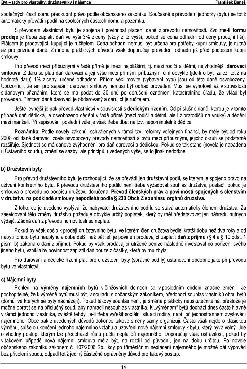 Zvolíme-li formu prodeje je třeba zaplatit daň ve výši 3% z ceny (vždy z té vyšší, pokud se cena odhadní od ceny prodejní liší). Plátcem je prodávající, kupující je ručitelem.